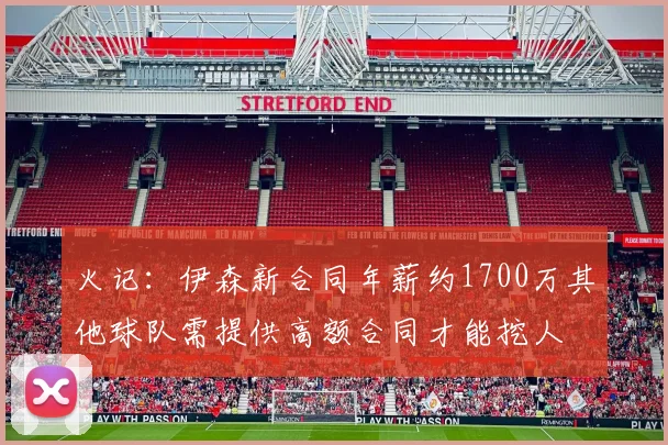 火记：伊森新合同年薪约1700万其他球队需提供高额合同才能挖人