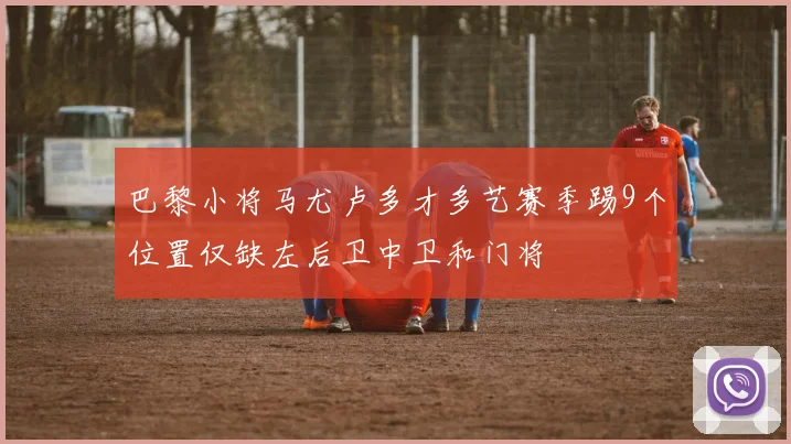 巴黎小将马尤卢多才多艺赛季踢9个位置仅缺左后卫中卫和门将